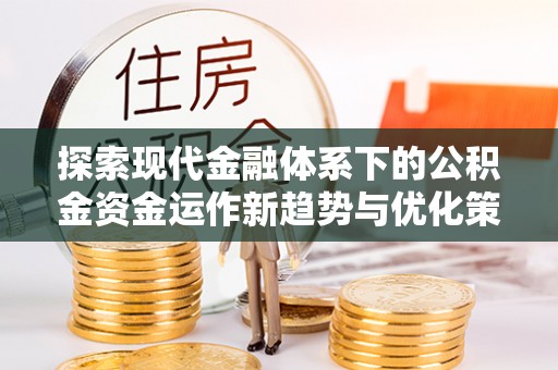 会泽探索现代金融体系下的公积金资金运作新趋势与优化策略