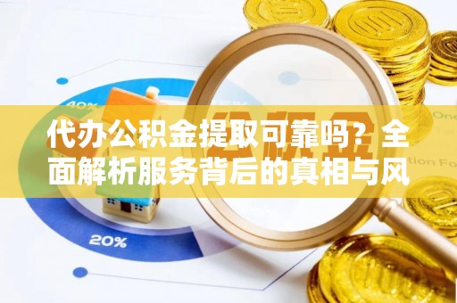 会泽代办公积金提取可靠吗？全面解析服务背后的真相与风险
