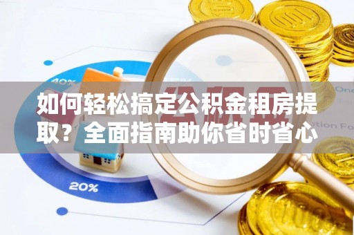 会泽如何轻松搞定公积金租房提取？全面指南助你省时省心