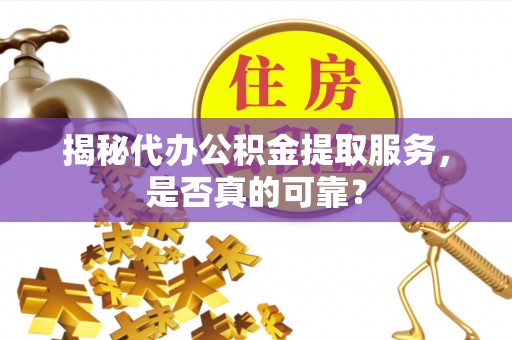 会泽揭秘代办公积金提取服务，是否真的可靠？