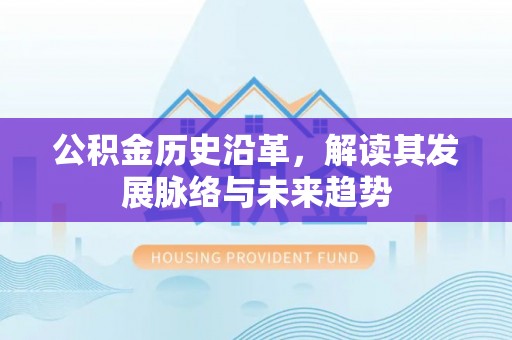 会泽公积金历史沿革，解读其发展脉络与未来趋势