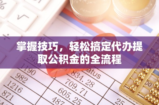 会泽掌握技巧，轻松搞定代办提取公积金的全流程