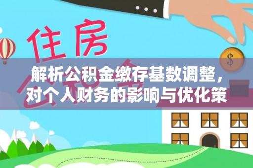 会泽解析公积金缴存基数调整，对个人财务的影响与优化策略