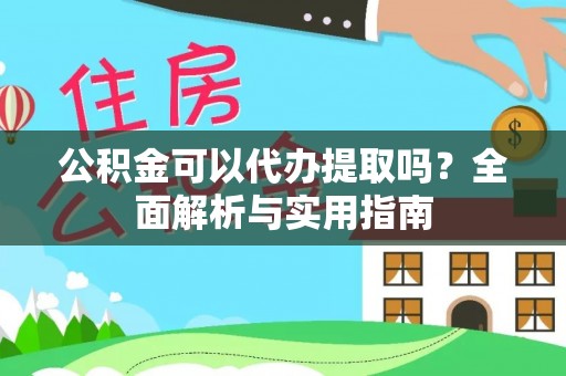 会泽公积金可以代办提取吗？全面解析与实用指南