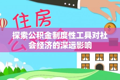 会泽探索公积金制度性工具对社会经济的深远影响