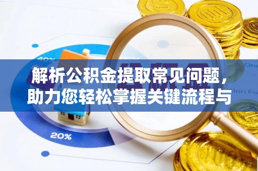 会泽解析公积金提取常见问题，助力您轻松掌握关键流程与技巧
