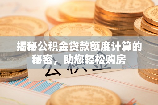 会泽揭秘公积金贷款额度计算的秘密，助您轻松购房