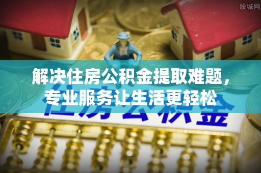 会泽解决住房公积金提取难题，专业服务让生活更轻松