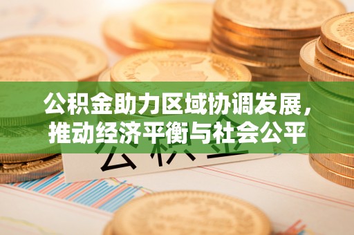 会泽公积金助力区域协调发展，推动经济平衡与社会公平