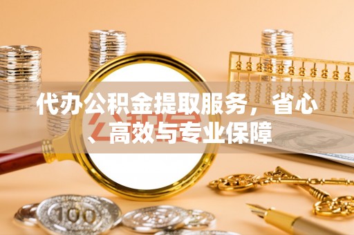 会泽代办公积金提取服务，省心、高效与专业保障