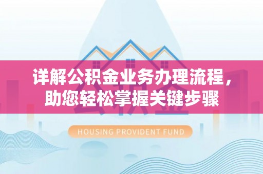 会泽详解公积金业务办理流程，助您轻松掌握关键步骤