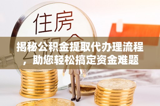 会泽揭秘公积金提取代办理流程，助您轻松搞定资金难题