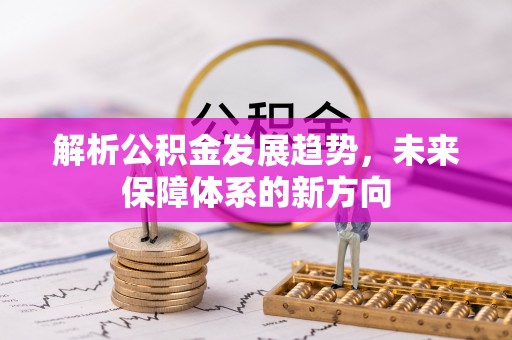 会泽解析公积金发展趋势，未来保障体系的新方向