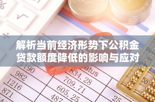 会泽解析当前经济形势下公积金贷款额度降低的影响与应对策略