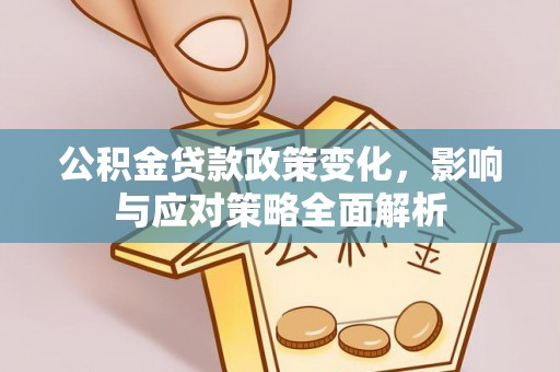 会泽公积金贷款政策变化，影响与应对策略全面解析