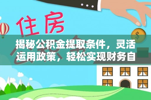 会泽揭秘公积金提取条件，灵活运用政策，轻松实现财务自由