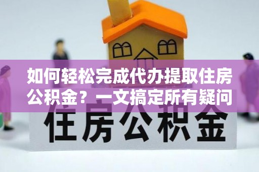 会泽如何轻松完成代办提取住房公积金？一文搞定所有疑问