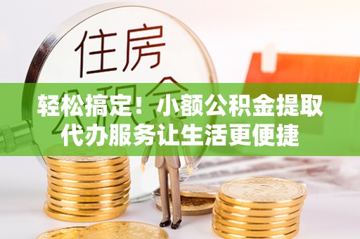 会泽轻松搞定！小额公积金提取代办服务让生活更便捷