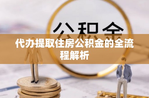 会泽代办提取住房公积金的全流程解析