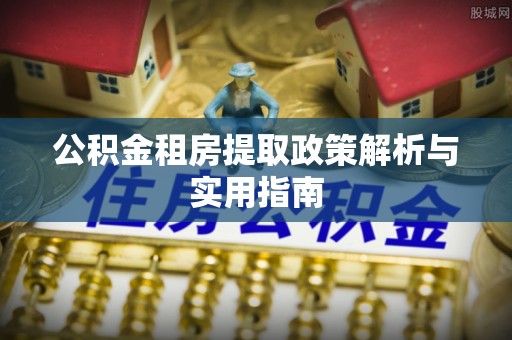 会泽公积金租房提取政策解析与实用指南