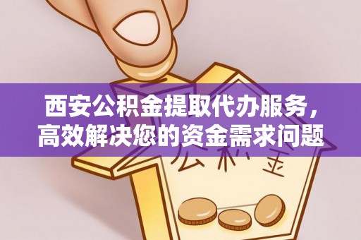 会泽西安公积金提取代办服务，高效解决您的资金需求问题