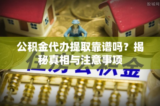 会泽公积金代办提取靠谱吗？揭秘真相与注意事项