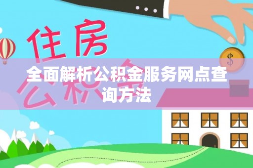 会泽全面解析公积金服务网点查询方法