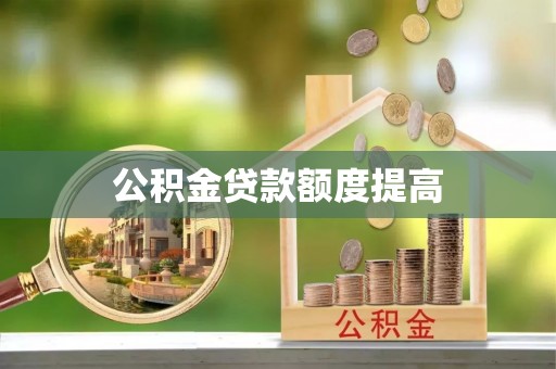 会泽公积金贷款额度提高