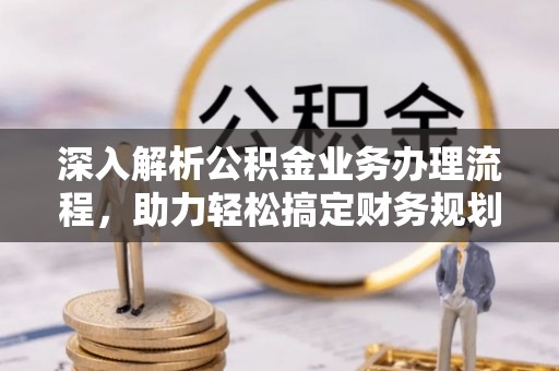 会泽深入解析公积金业务办理流程，助力轻松搞定财务规划