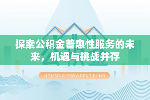 会泽探索公积金普惠性服务的未来，机遇与挑战并存
