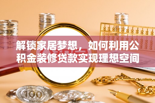 会泽解锁家居梦想，如何利用公积金装修贷款实现理想空间