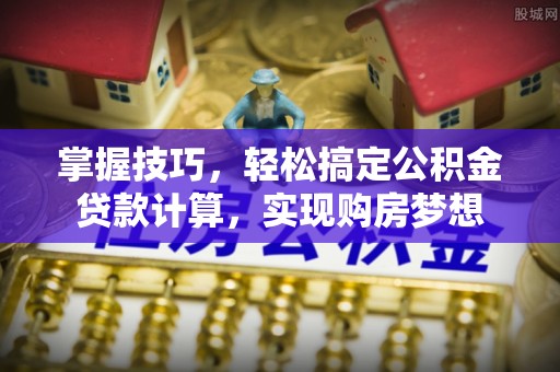 会泽掌握技巧，轻松搞定公积金贷款计算，实现购房梦想