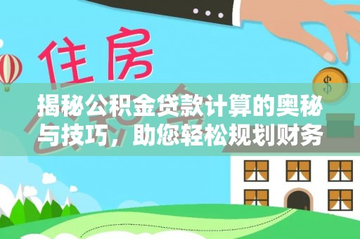 会泽揭秘公积金贷款计算的奥秘与技巧，助您轻松规划财务未来