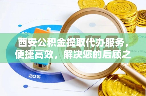 会泽西安公积金提取代办服务，便捷高效，解决您的后顾之忧