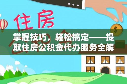 会泽掌握技巧，轻松搞定——提取住房公积金代办服务全解析