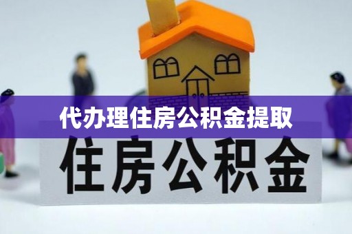会泽代办理住房公积金提取