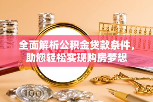 会泽全面解析公积金贷款条件，助您轻松实现购房梦想