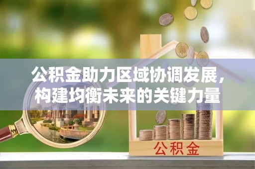会泽公积金助力区域协调发展，构建均衡未来的关键力量