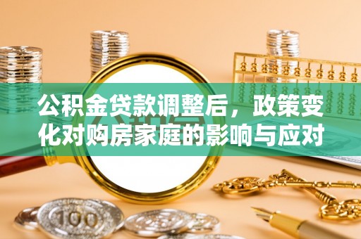 会泽公积金贷款调整后，政策变化对购房家庭的影响与应对策略