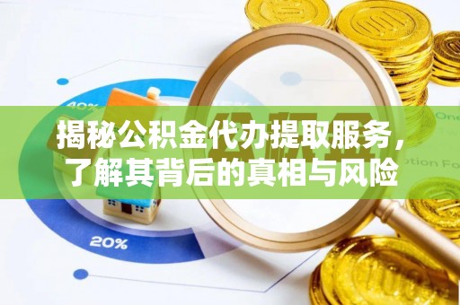 会泽揭秘公积金代办提取服务，了解其背后的真相与风险