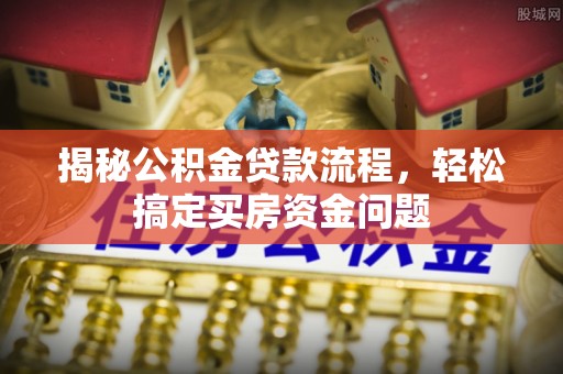 会泽揭秘公积金贷款流程，轻松搞定买房资金问题
