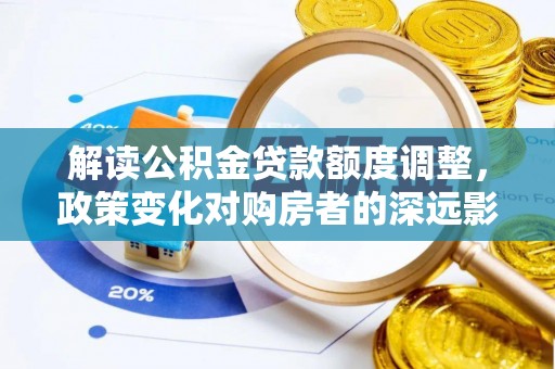 会泽解读公积金贷款额度调整，政策变化对购房者的深远影响