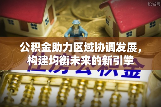 会泽公积金助力区域协调发展，构建均衡未来的新引擎