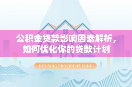 会泽公积金贷款影响因素解析，如何优化你的贷款计划