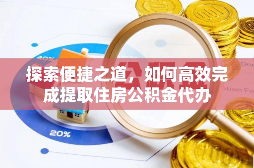 会泽探索便捷之道，如何高效完成提取住房公积金代办