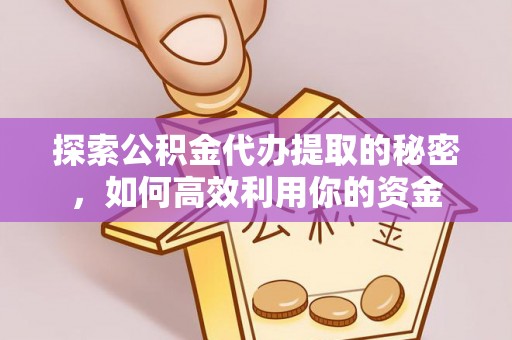 会泽探索公积金代办提取的秘密，如何高效利用你的资金