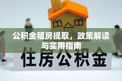 会泽公积金租房提取，政策解读与实用指南