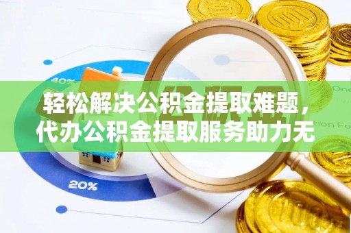 会泽轻松解决公积金提取难题，代办公积金提取服务助力无忧生活