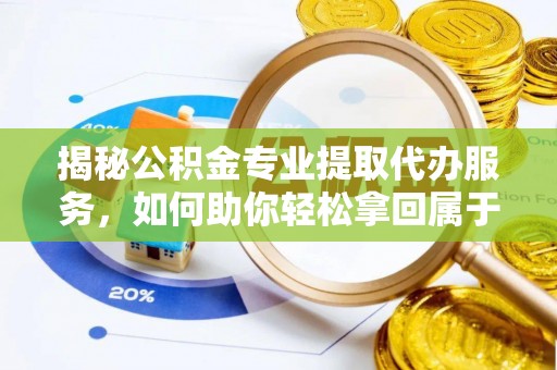 会泽揭秘公积金专业提取代办服务，如何助你轻松拿回属于你的资金