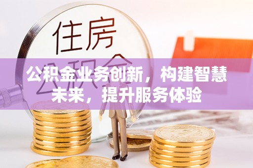 会泽公积金业务创新，构建智慧未来，提升服务体验